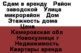 Сдам в аренду › Район ­ заводской › Улица ­ 13 микрорайон › Дом ­ 17 › Этажность дома ­ 9 › Цена ­ 10 000 - Кемеровская обл., Новокузнецк г. Недвижимость » Квартиры аренда   